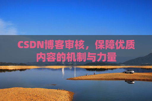 CSDN博客审核，保障优质内容的机制与力量